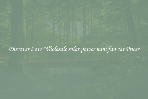Discover Low Wholesale solar power mini fan car Prices
