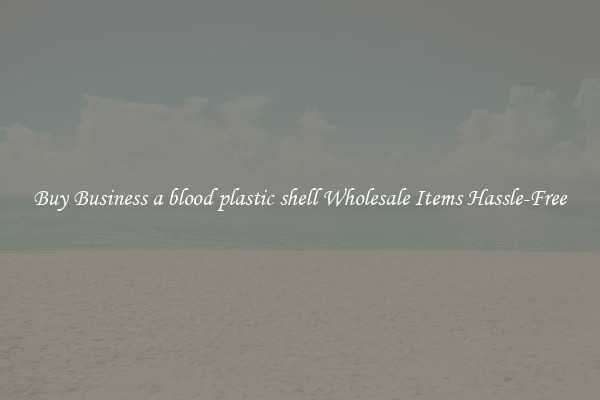 Buy Business a blood plastic shell Wholesale Items Hassle-Free