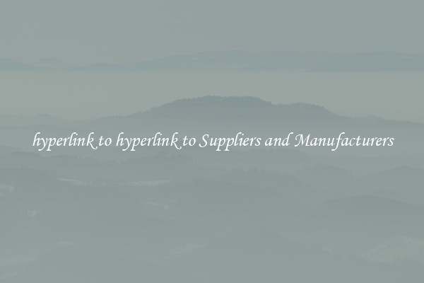 hyperlink to hyperlink to Suppliers and Manufacturers