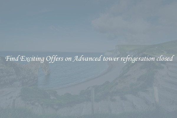 Find Exciting Offers on Advanced tower refrigeration closed