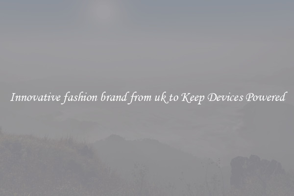 Innovative fashion brand from uk to Keep Devices Powered