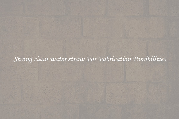 Strong clean water straw For Fabrication Possibilities