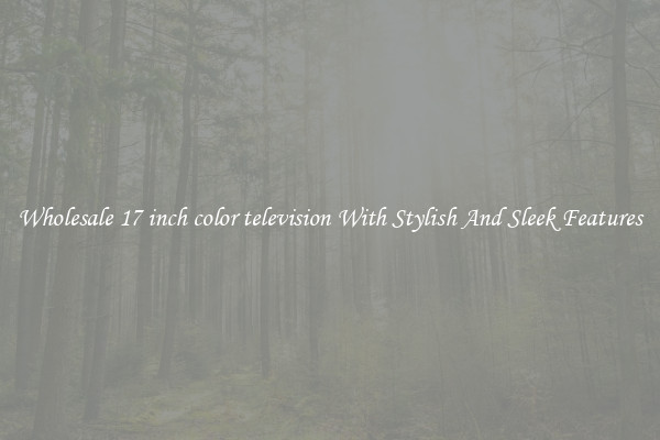 Wholesale 17 inch color television With Stylish And Sleek Features