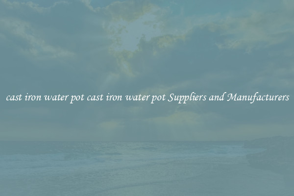 cast iron water pot cast iron water pot Suppliers and Manufacturers