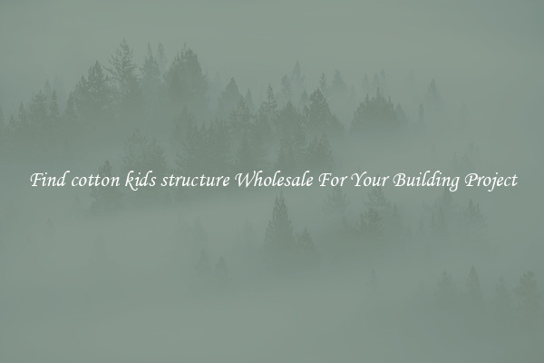Find cotton kids structure Wholesale For Your Building Project