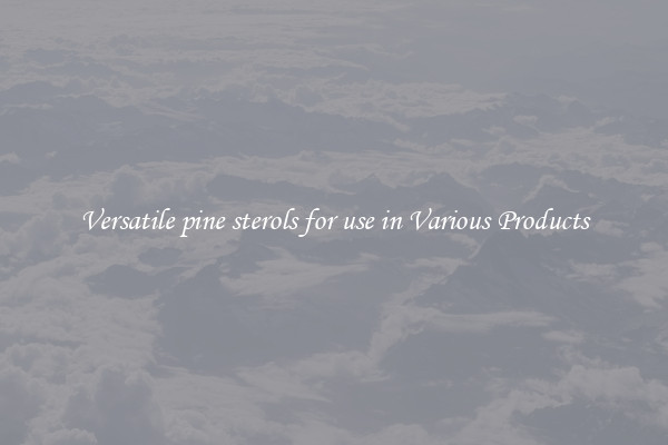 Versatile pine sterols for use in Various Products