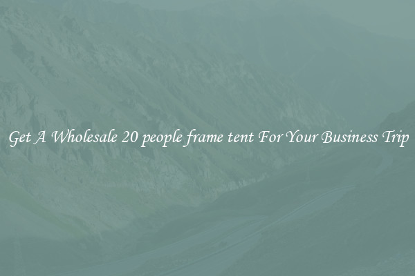 Get A Wholesale 20 people frame tent For Your Business Trip