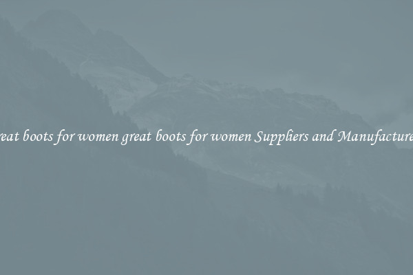 great boots for women great boots for women Suppliers and Manufacturers